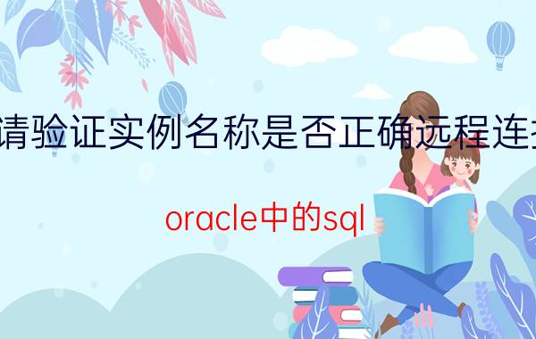 请验证实例名称是否正确远程连接 oracle中的sql plus怎样连接远程服务器？